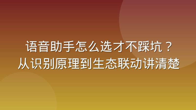 语音助手怎么选才不踩坑？从识别原理到生态联动讲清楚